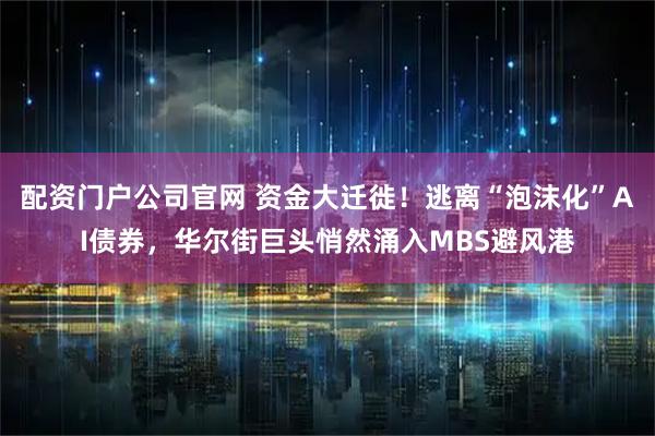 配资门户公司官网 资金大迁徙！逃离“泡沫化”AI债券，华尔街巨头悄然涌入MBS避风港