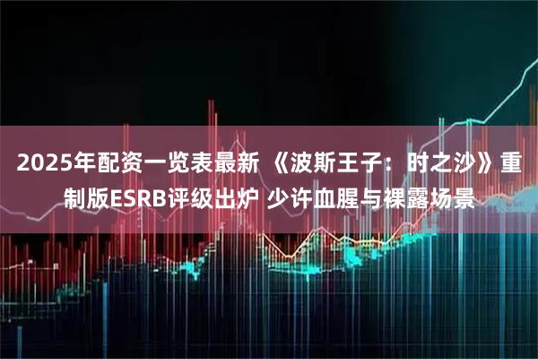 2025年配资一览表最新 《波斯王子：时之沙》重制版ESRB评级出炉 少许血腥与裸露场景