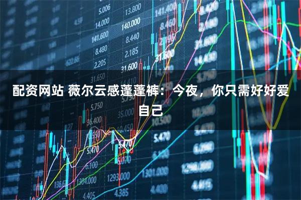 配资网站 薇尔云感蓬蓬裤：今夜，你只需好好爱自己