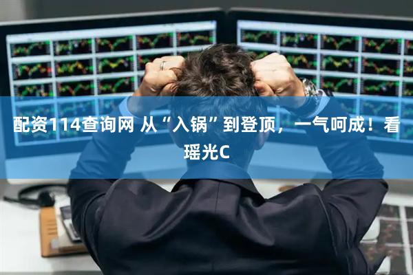 配资114查询网 从“入锅”到登顶，一气呵成！看瑶光C