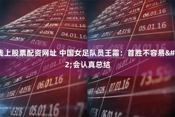 线上股票配资网址 中国女足队员王霜：首胜不容易 会认真总结
