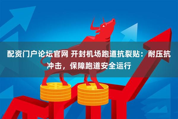 配资门户论坛官网 开封机场跑道抗裂贴：耐压抗冲击，保障跑道安全运行