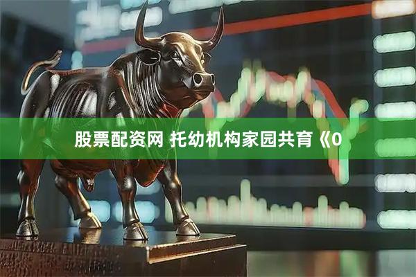 股票配资网 托幼机构家园共育《0