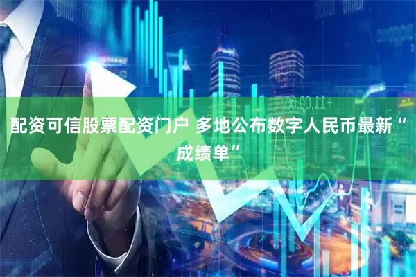 配资可信股票配资门户 多地公布数字人民币最新“成绩单”