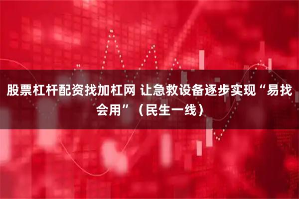 股票杠杆配资找加杠网 让急救设备逐步实现“易找会用”（民生一线）